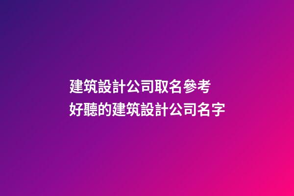建筑設計公司取名參考 好聽的建筑設計公司名字